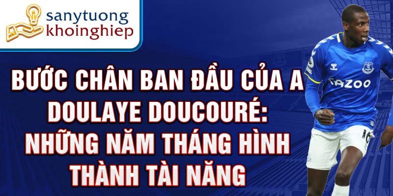 Bước chân ban đầu của abdoulaye doucouré: những năm tháng hình thành tài năng