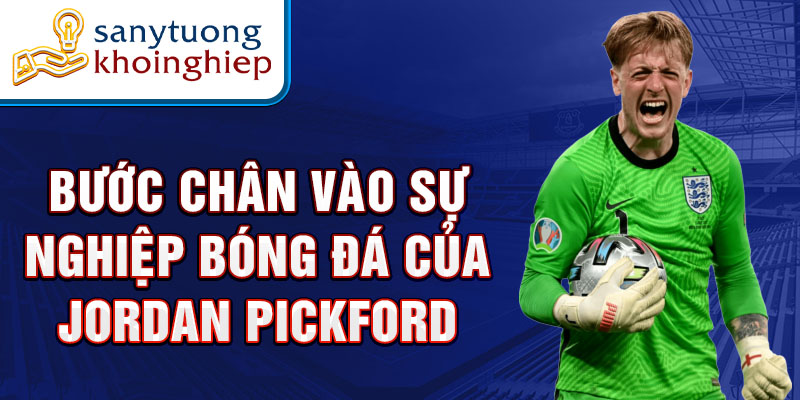 Bước chân vào sự nghiệp bóng đá của jordan pickford