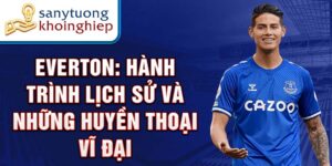 Everton: hành trình lịch sử và những huyền thoại vĩ đại