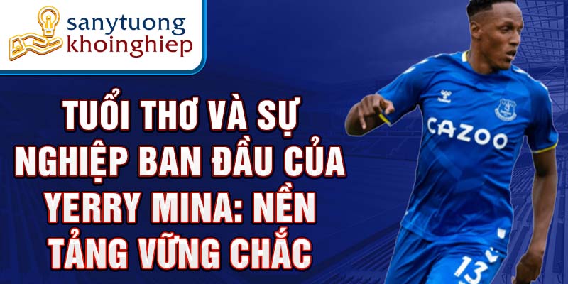 Tuổi thơ và sự nghiệp ban đầu của yerry mina: nền tảng vững chắc