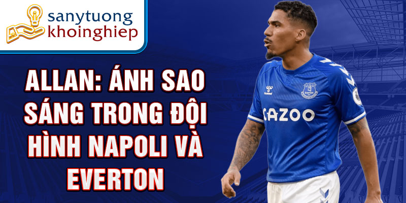 Allan: Ánh Sao Sáng Trong Đội Hình Napoli Và Everton