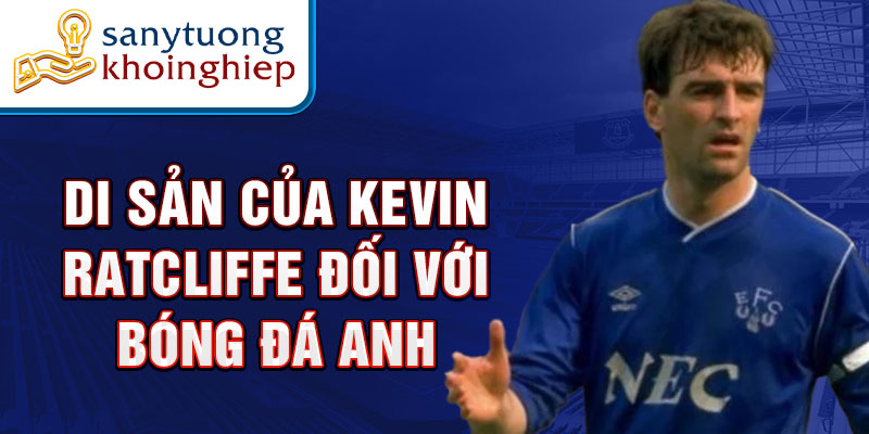 Di sản của Kevin Ratcliffe đối với bóng đá Anh