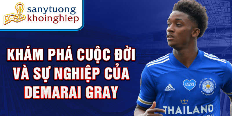 Khám phá cuộc đời và sự nghiệp của Demarai Gray