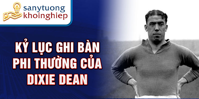 Kỷ lục ghi bàn phi thường của Dixie Dean