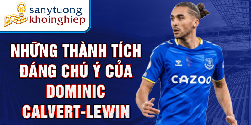 Những thành tích đáng chú ý của Dominic Calvert-Lewin