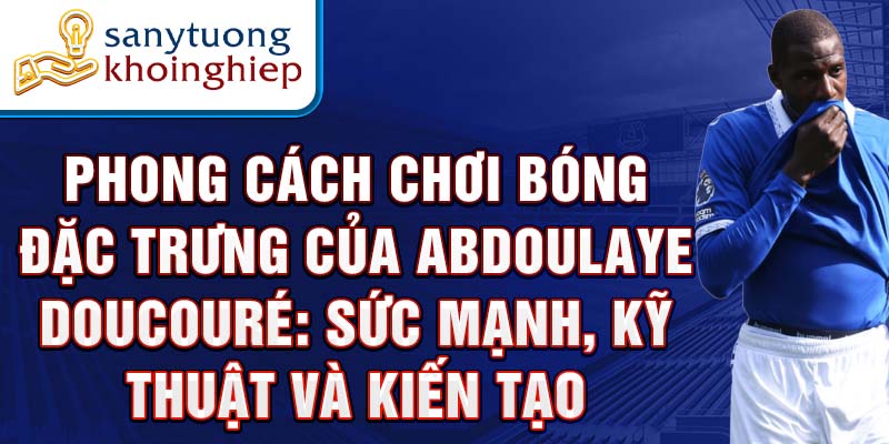 Phong Cách Chơi Bóng Đặc Trưng của Abdoulaye Doucouré: Sức Mạnh, Kỹ Thuật và Kiến Tạo