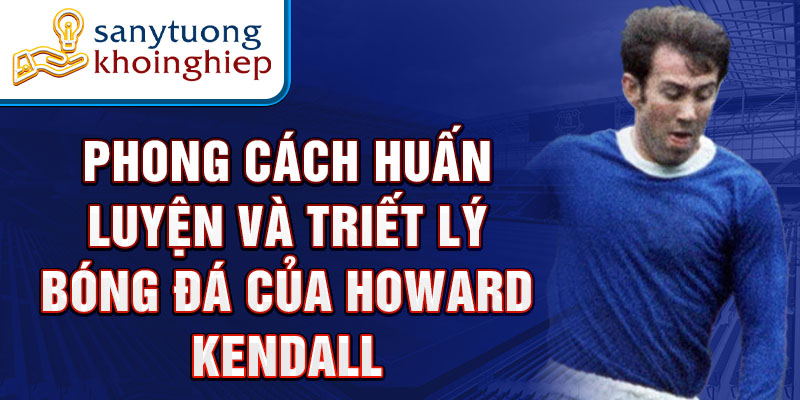 Phong cách huấn luyện và triết lý bóng đá của Howard Kendall