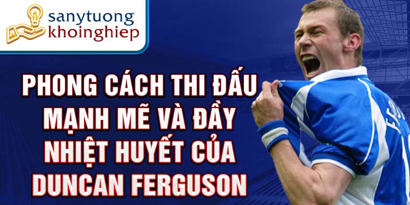 Phong cách thi đấu mạnh mẽ và đầy nhiệt huyết của Duncan Ferguson