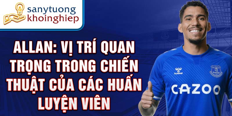 Allan: Vị Trí Quan Trọng Trong Chiến Thuật Của Các Huấn Luyện Viên