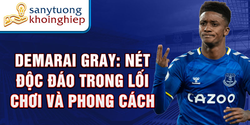 Demarai Gray: Nét độc đáo trong lối chơi và phong cách