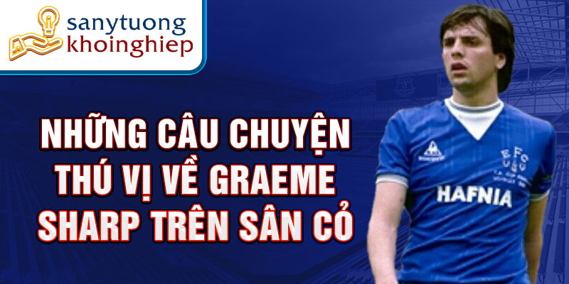 Những câu chuyện thú vị về Graeme Sharp trên sân cỏ