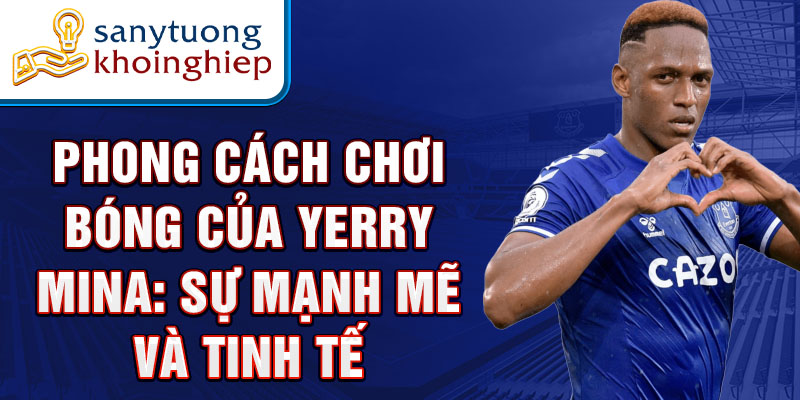 Phong cách chơi bóng của Yerry Mina: Sự mạnh mẽ và tinh tế