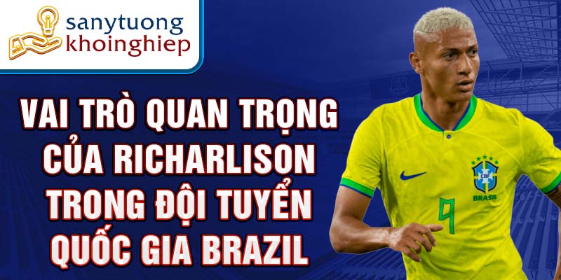 Vai trò quan trọng của Richarlison trong Đội tuyển quốc gia Brazil