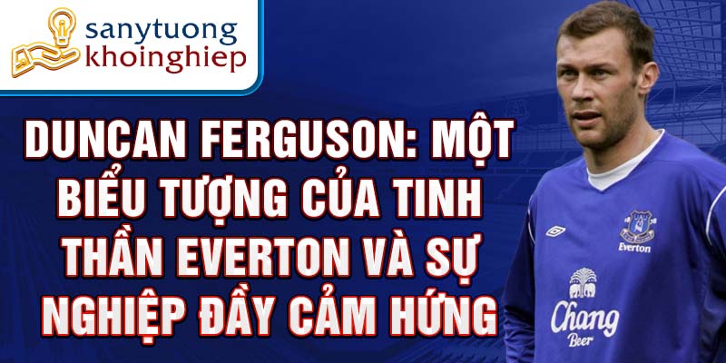 Duncan Ferguson: Một biểu tượng của tinh thần Everton và sự nghiệp đầy cảm hứng