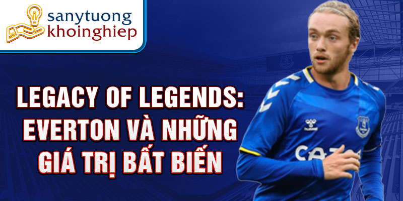 Legacy of Legends: Everton và những giá trị bất biến