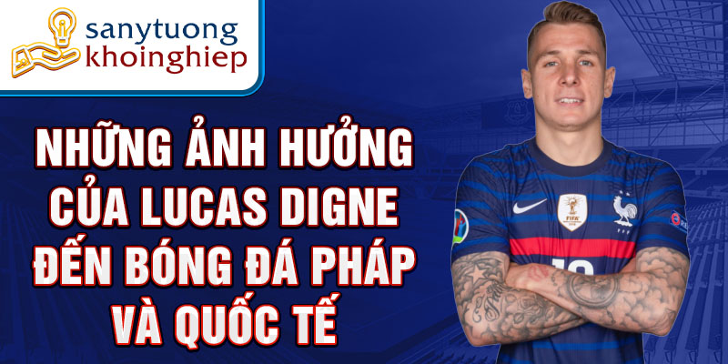 Những ảnh hưởng của Lucas Digne đến bóng đá Pháp và quốc tế