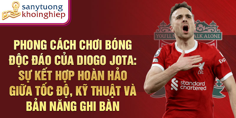 Phong cách chơi bóng độc đáo của diogo jota: sự kết hợp hoàn hảo giữa tốc độ, kỹ thuật và bản năng ghi bàn