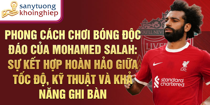 Phong cách chơi bóng độc đáo của mohamed salah: sự kết hợp hoàn hảo giữa tốc độ, kỹ thuật và khả năng ghi bàn