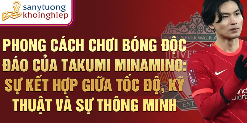 Phong cách chơi bóng độc đáo của takumi minamino: sự kết hợp giữa tốc độ, kỹ thuật và sự thông minh