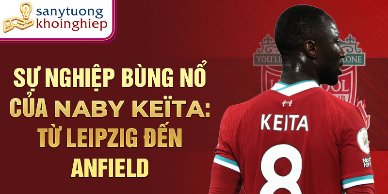 Sự nghiệp bùng nổ của naby keïta: từ leipzig đến anfield