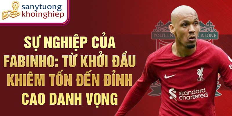 Sự nghiệp của fabinho: từ khởi đầu khiêm tốn đến đỉnh cao danh vọng