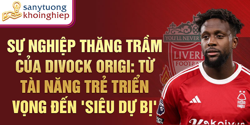 Sự nghiệp thăng trầm của divock origi: từ tài năng trẻ triển vọng đến 'siêu dự bị'