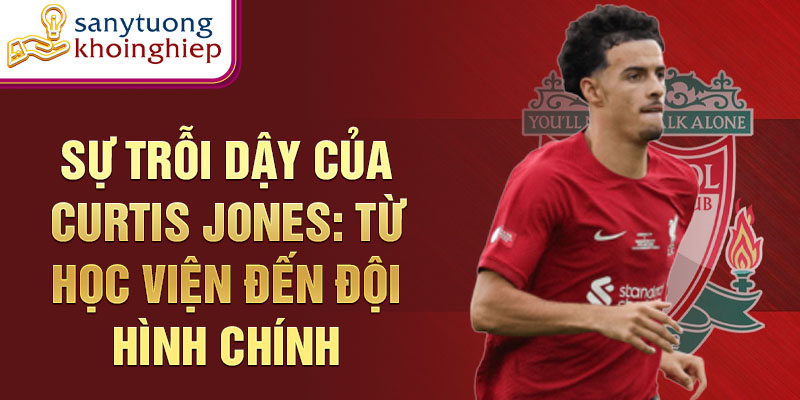 Sự trỗi dậy của curtis jones: từ học viện bóng đá đến đội hình chính