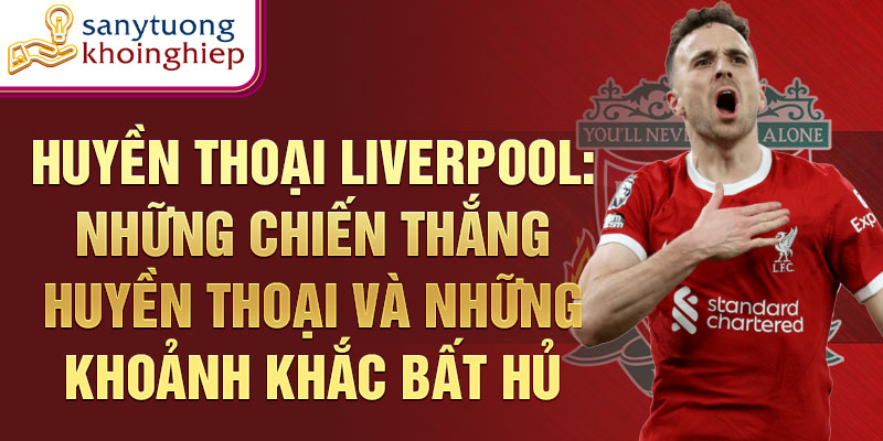 Huyền thoại Liverpool: Những chiến thắng huyền thoại và những khoảnh khắc bất hủ