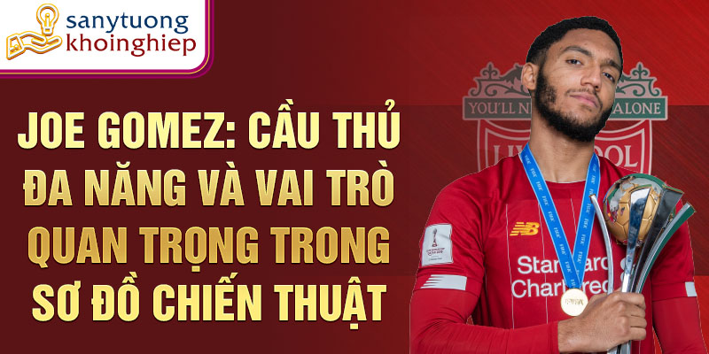 Joe Gomez: Cầu thủ đa năng và vai trò quan trọng trong sơ đồ chiến thuật