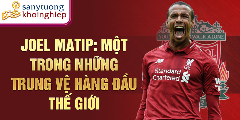 Joel Matip: Một trong những trung vệ hàng đầu thế giới