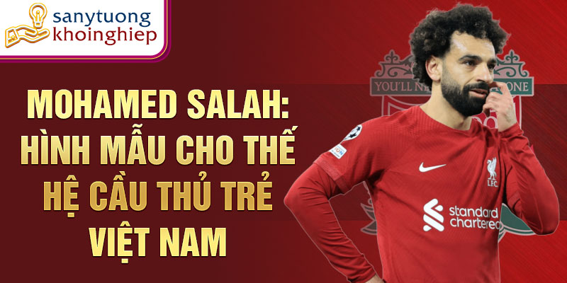 Mohamed Salah: Hình mẫu cho thế hệ cầu thủ trẻ Việt Nam