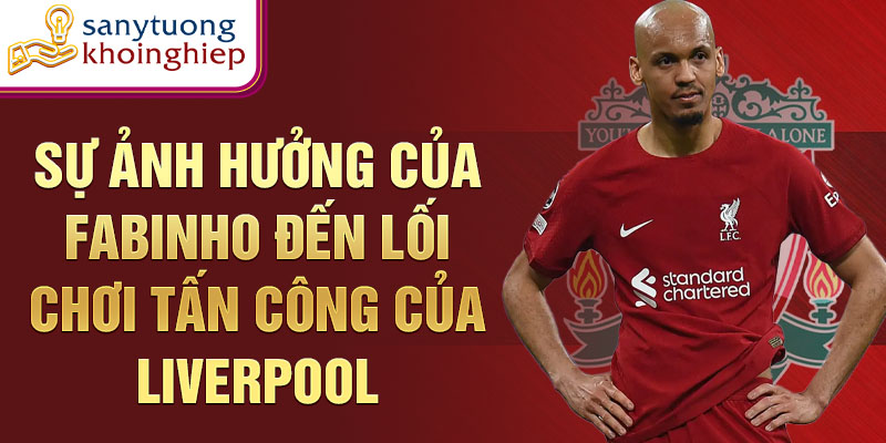 Sự ảnh hưởng của Fabinho đến lối chơi tấn công của Liverpool