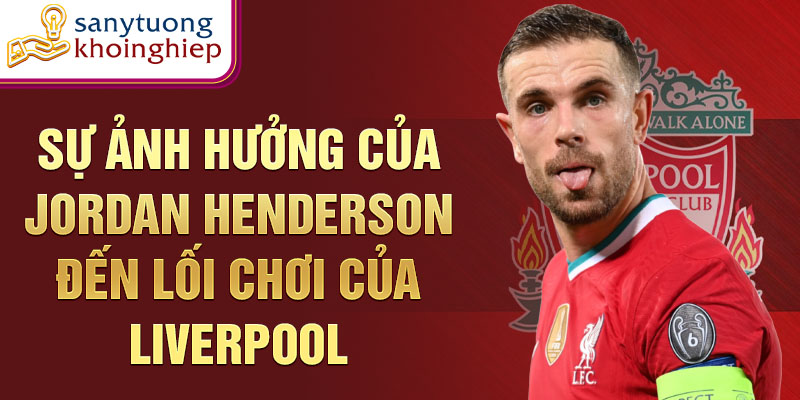 Sự ảnh hưởng của Jordan Henderson đến lối chơi của Liverpool