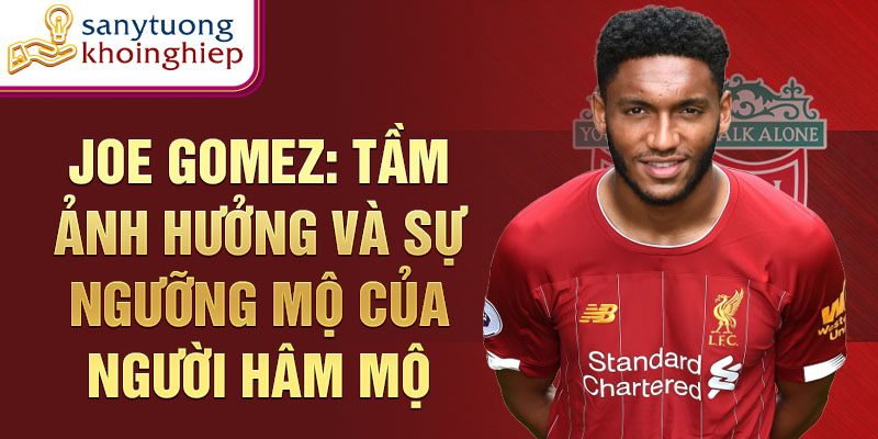 Joe Gomez: Tầm ảnh hưởng và sự ngưỡng mộ của người hâm mộ