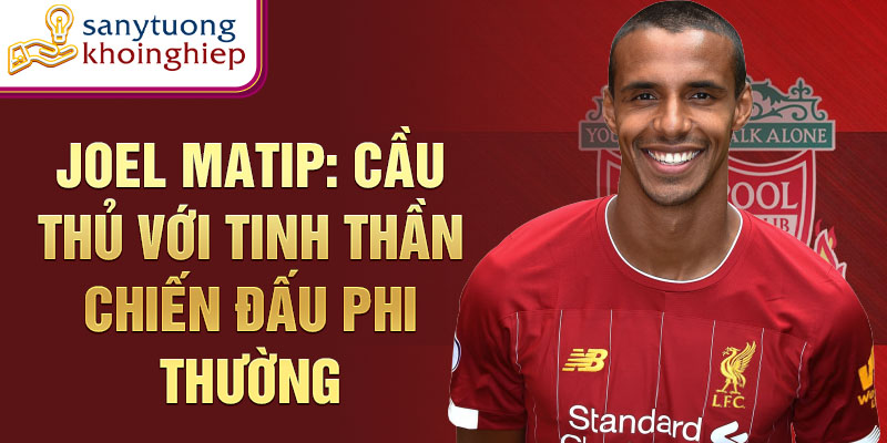 Joel Matip: Cầu thủ với tinh thần chiến đấu phi thường