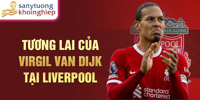 Tương lai của Virgil van Dijk tại Liverpool