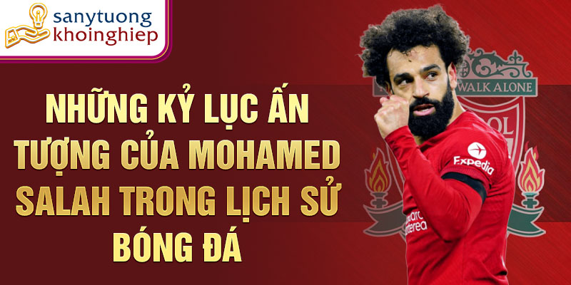 Những kỷ lục ấn tượng của Mohamed Salah trong lịch sử bóng đá