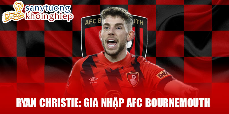 Ryan Christie: gia nhập afc bournemouth