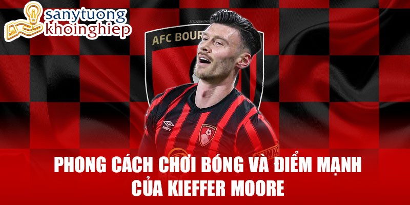 Phong cách chơi bóng và điểm mạnh của kieffer moore