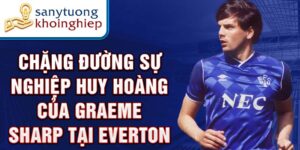 Chặng đường sự nghiệp huy hoàng của graeme sharp tại everton
