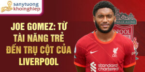 Joe Gomez: Từ tài năng trẻ đến trụ cột của Liverpool